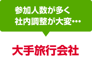 参加人数が多く社内調整が大変な幹事さんは「大手旅行会社」