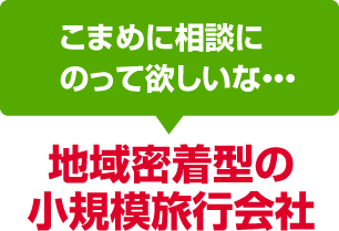 こまめに相談にのって欲しい幹事さんは「地域密着型の小規模旅行会社」