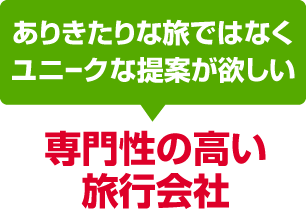 ありきたりな旅ではなく、ユニークな提案が欲しい幹事さんは「専門性の高い旅行会社」