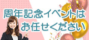 周年記念イベントはお任せください