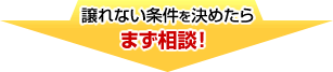 譲れない条件を決めたらまず相談！