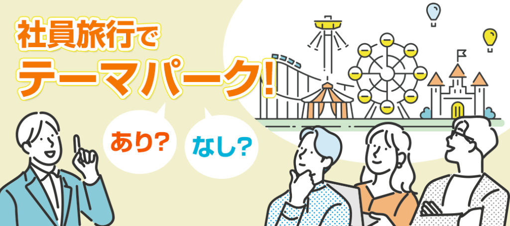 社員旅行でディズニーリゾートやUSJみたいなテーマパークって、アリ？