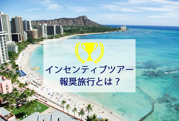 2021年補助金情報追加！インセンティブツアー・報奨旅行とは？経費や事例など基本を解説！